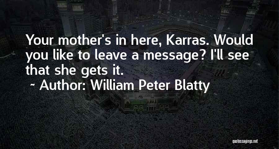 William Peter Blatty Quotes: Your Mother's In Here, Karras. Would You Like To Leave A Message? I'll See That She Gets It.