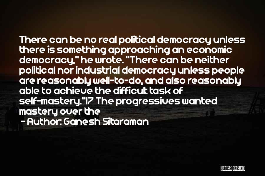 Ganesh Sitaraman Quotes: There Can Be No Real Political Democracy Unless There Is Something Approaching An Economic Democracy, He Wrote. There Can Be