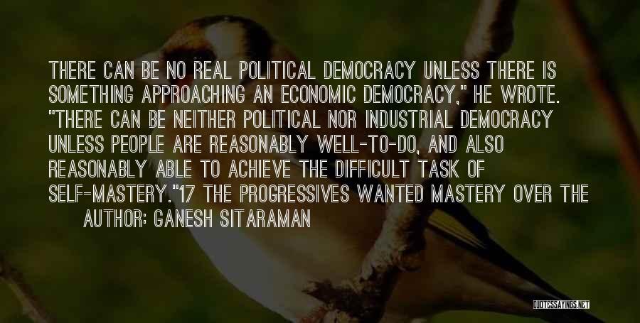 Ganesh Sitaraman Quotes: There Can Be No Real Political Democracy Unless There Is Something Approaching An Economic Democracy, He Wrote. There Can Be