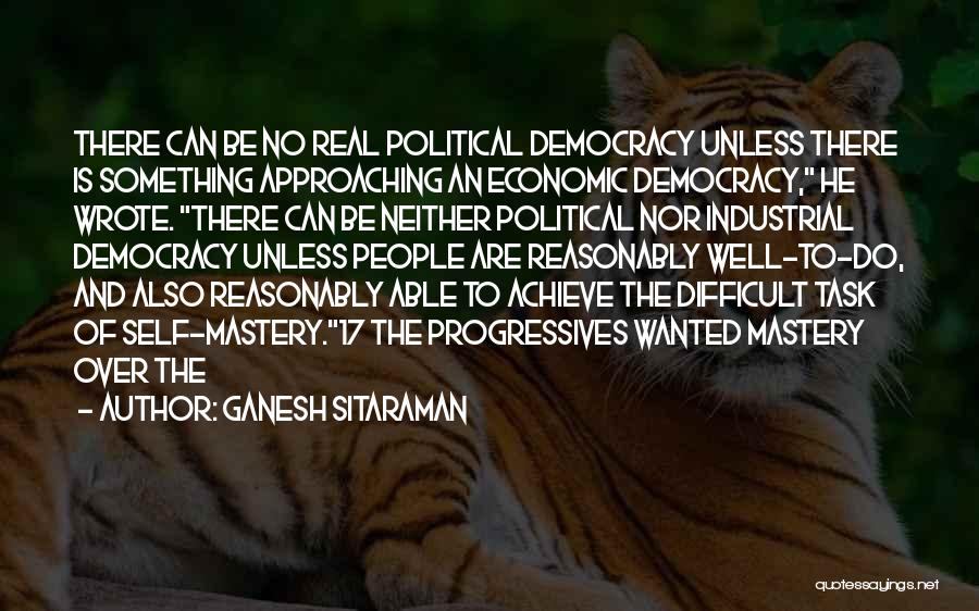 Ganesh Sitaraman Quotes: There Can Be No Real Political Democracy Unless There Is Something Approaching An Economic Democracy, He Wrote. There Can Be