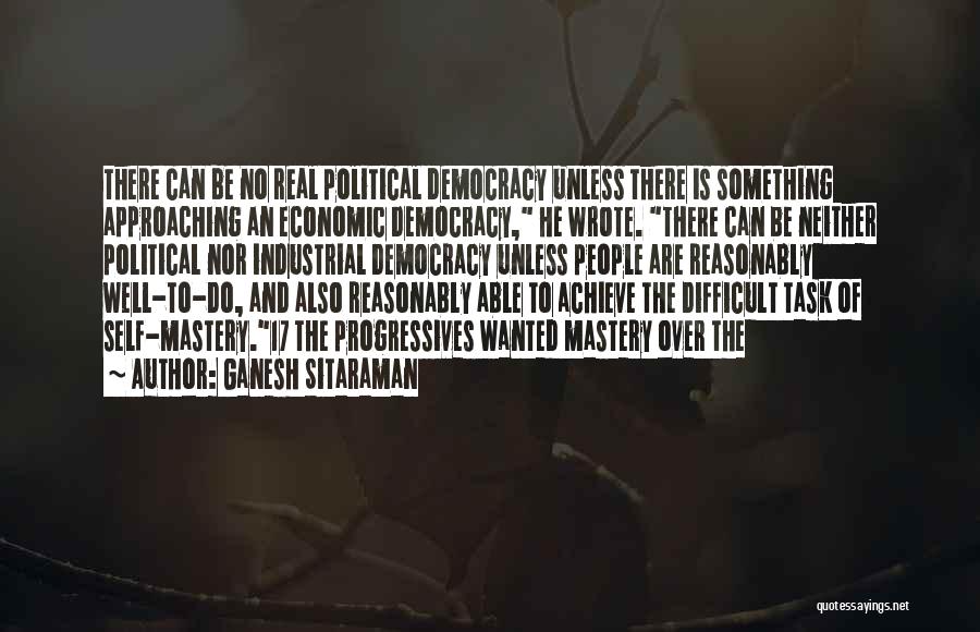 Ganesh Sitaraman Quotes: There Can Be No Real Political Democracy Unless There Is Something Approaching An Economic Democracy, He Wrote. There Can Be