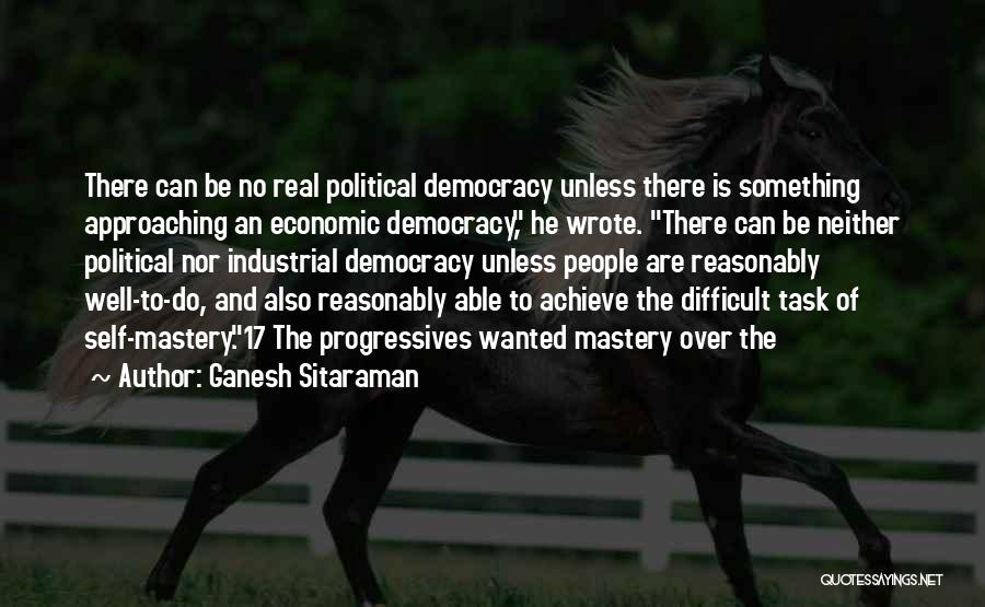 Ganesh Sitaraman Quotes: There Can Be No Real Political Democracy Unless There Is Something Approaching An Economic Democracy, He Wrote. There Can Be