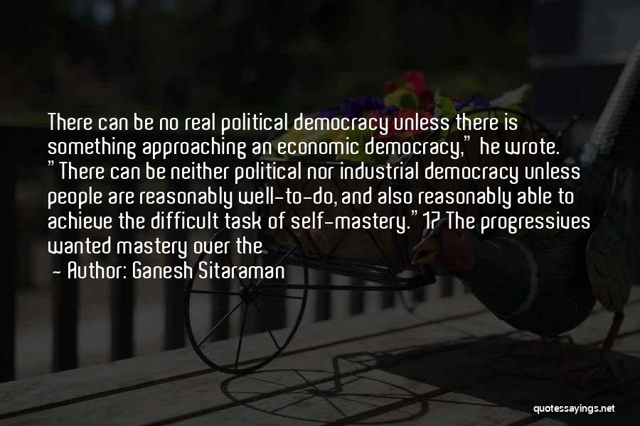 Ganesh Sitaraman Quotes: There Can Be No Real Political Democracy Unless There Is Something Approaching An Economic Democracy, He Wrote. There Can Be