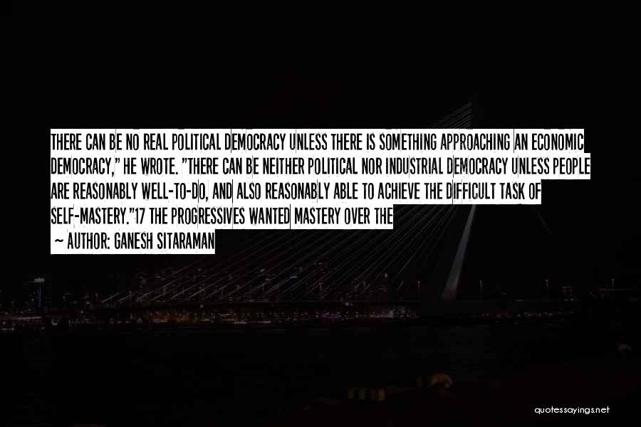 Ganesh Sitaraman Quotes: There Can Be No Real Political Democracy Unless There Is Something Approaching An Economic Democracy, He Wrote. There Can Be