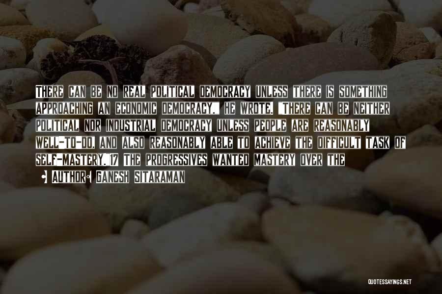 Ganesh Sitaraman Quotes: There Can Be No Real Political Democracy Unless There Is Something Approaching An Economic Democracy, He Wrote. There Can Be