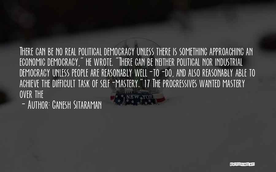 Ganesh Sitaraman Quotes: There Can Be No Real Political Democracy Unless There Is Something Approaching An Economic Democracy, He Wrote. There Can Be