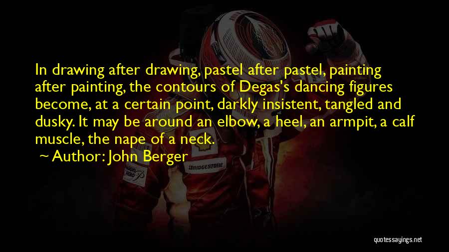 John Berger Quotes: In Drawing After Drawing, Pastel After Pastel, Painting After Painting, The Contours Of Degas's Dancing Figures Become, At A Certain