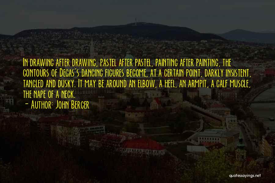 John Berger Quotes: In Drawing After Drawing, Pastel After Pastel, Painting After Painting, The Contours Of Degas's Dancing Figures Become, At A Certain
