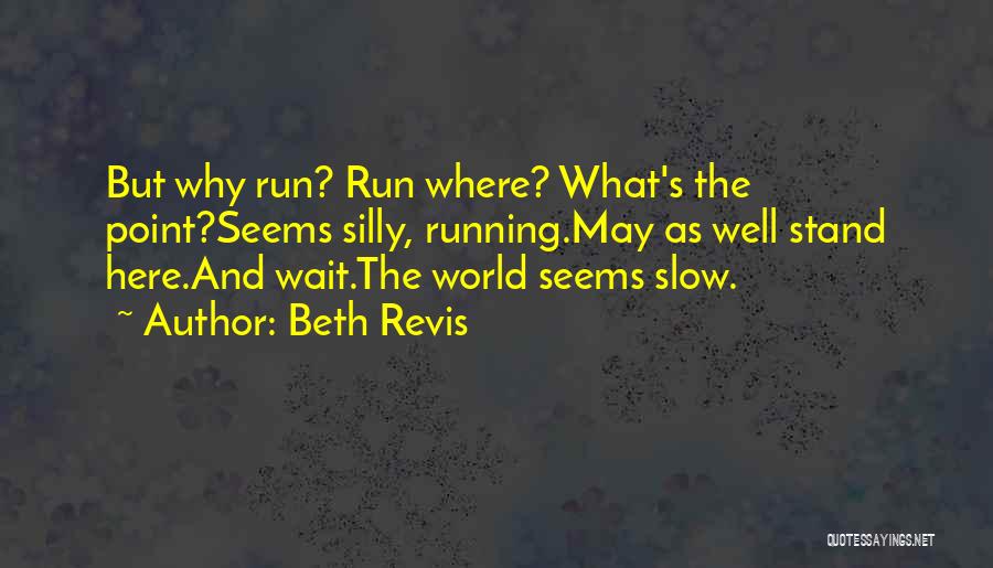 Beth Revis Quotes: But Why Run? Run Where? What's The Point?seems Silly, Running.may As Well Stand Here.and Wait.the World Seems Slow.