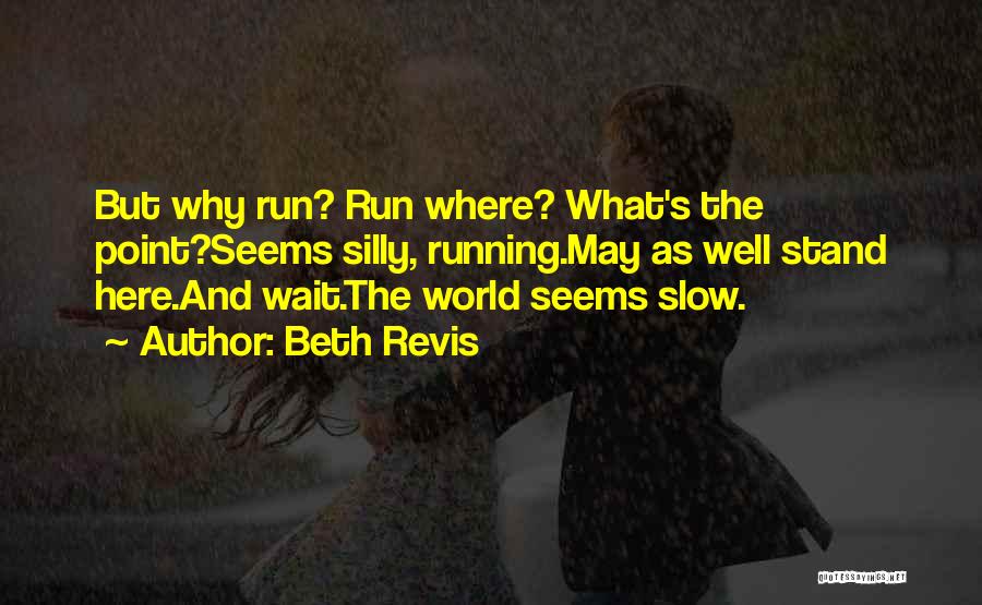 Beth Revis Quotes: But Why Run? Run Where? What's The Point?seems Silly, Running.may As Well Stand Here.and Wait.the World Seems Slow.