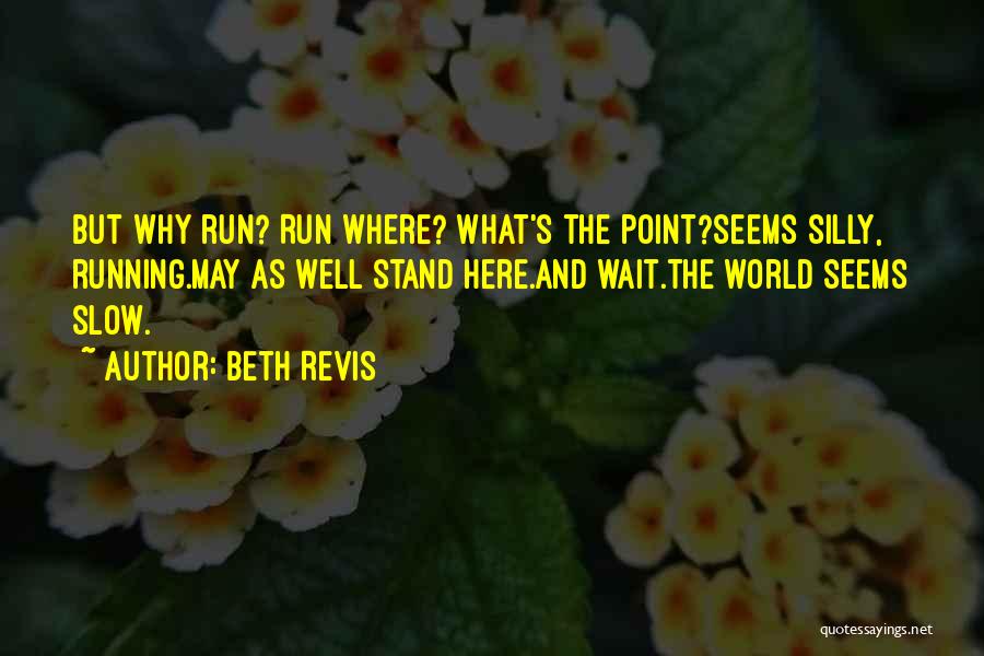 Beth Revis Quotes: But Why Run? Run Where? What's The Point?seems Silly, Running.may As Well Stand Here.and Wait.the World Seems Slow.