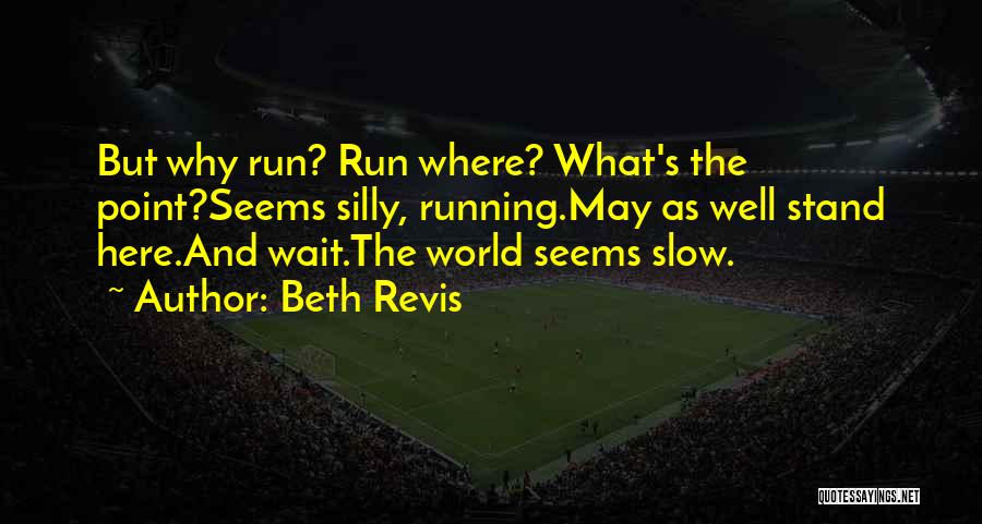 Beth Revis Quotes: But Why Run? Run Where? What's The Point?seems Silly, Running.may As Well Stand Here.and Wait.the World Seems Slow.