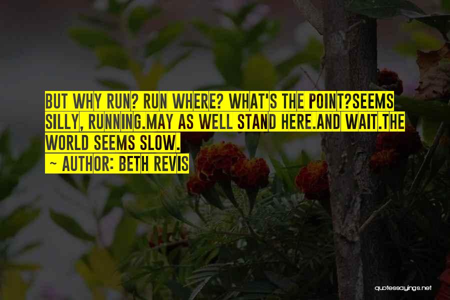 Beth Revis Quotes: But Why Run? Run Where? What's The Point?seems Silly, Running.may As Well Stand Here.and Wait.the World Seems Slow.