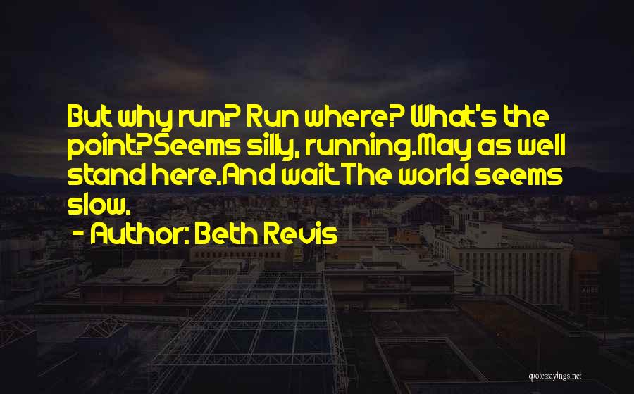Beth Revis Quotes: But Why Run? Run Where? What's The Point?seems Silly, Running.may As Well Stand Here.and Wait.the World Seems Slow.