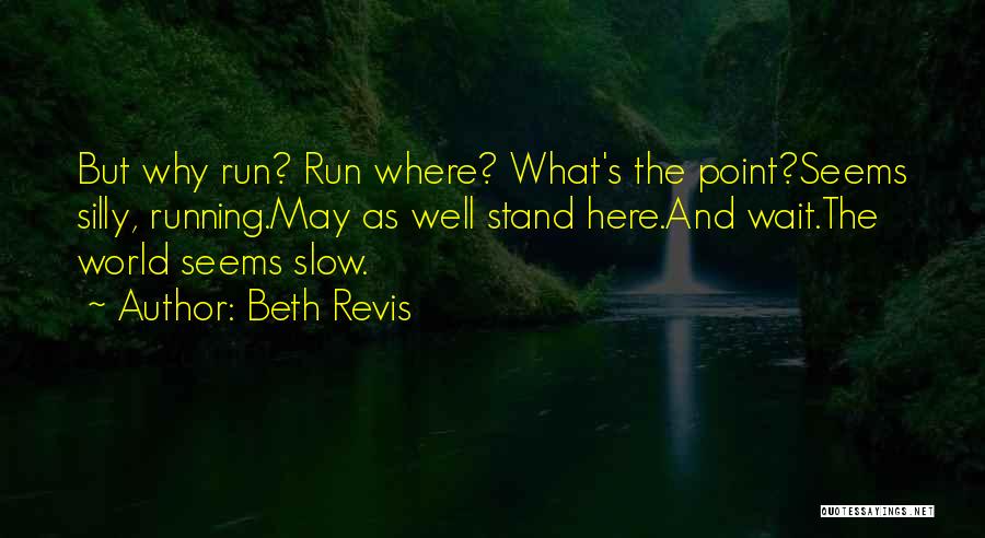 Beth Revis Quotes: But Why Run? Run Where? What's The Point?seems Silly, Running.may As Well Stand Here.and Wait.the World Seems Slow.