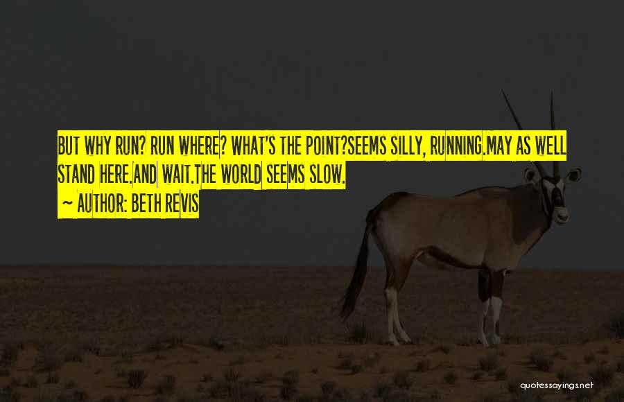 Beth Revis Quotes: But Why Run? Run Where? What's The Point?seems Silly, Running.may As Well Stand Here.and Wait.the World Seems Slow.