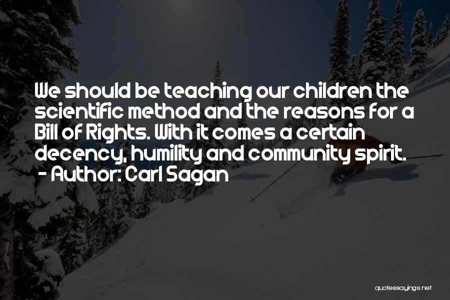 Carl Sagan Quotes: We Should Be Teaching Our Children The Scientific Method And The Reasons For A Bill Of Rights. With It Comes