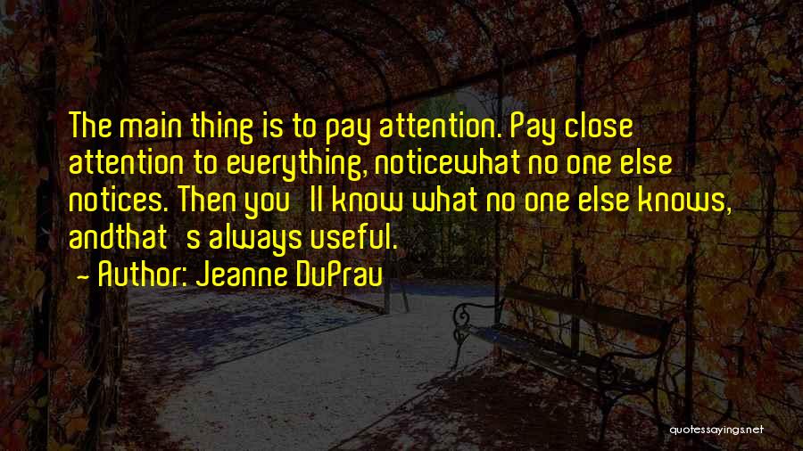 Jeanne DuPrau Quotes: The Main Thing Is To Pay Attention. Pay Close Attention To Everything, Noticewhat No One Else Notices. Then You'll Know