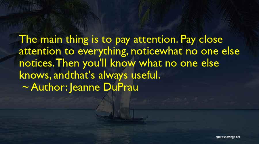 Jeanne DuPrau Quotes: The Main Thing Is To Pay Attention. Pay Close Attention To Everything, Noticewhat No One Else Notices. Then You'll Know