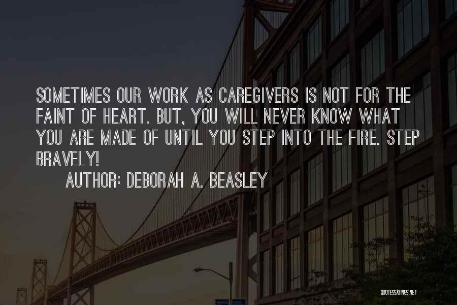 Deborah A. Beasley Quotes: Sometimes Our Work As Caregivers Is Not For The Faint Of Heart. But, You Will Never Know What You Are