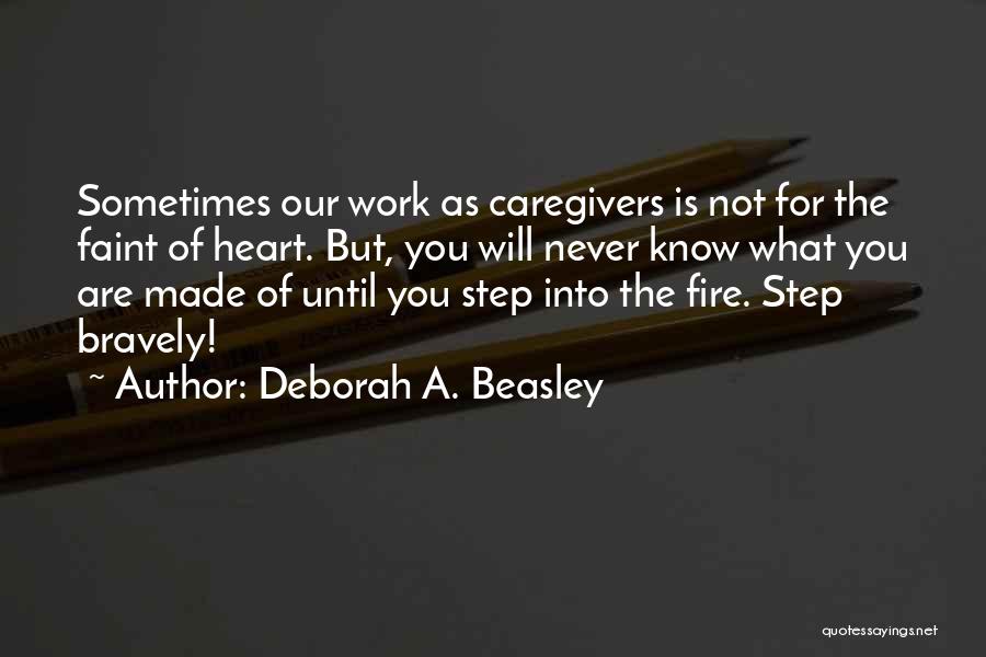 Deborah A. Beasley Quotes: Sometimes Our Work As Caregivers Is Not For The Faint Of Heart. But, You Will Never Know What You Are