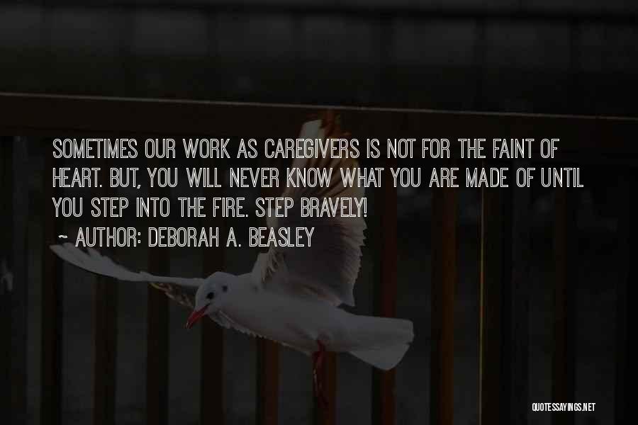 Deborah A. Beasley Quotes: Sometimes Our Work As Caregivers Is Not For The Faint Of Heart. But, You Will Never Know What You Are