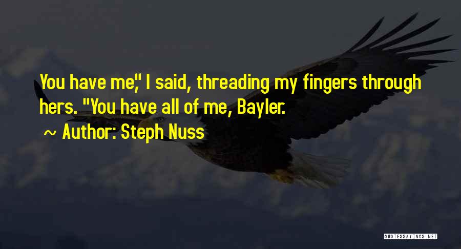 Steph Nuss Quotes: You Have Me, I Said, Threading My Fingers Through Hers. You Have All Of Me, Bayler.