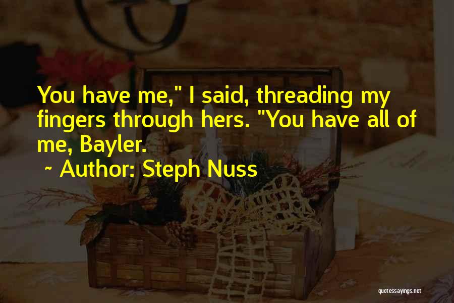 Steph Nuss Quotes: You Have Me, I Said, Threading My Fingers Through Hers. You Have All Of Me, Bayler.