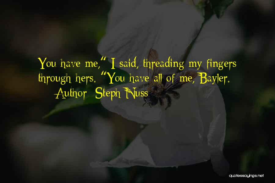 Steph Nuss Quotes: You Have Me, I Said, Threading My Fingers Through Hers. You Have All Of Me, Bayler.