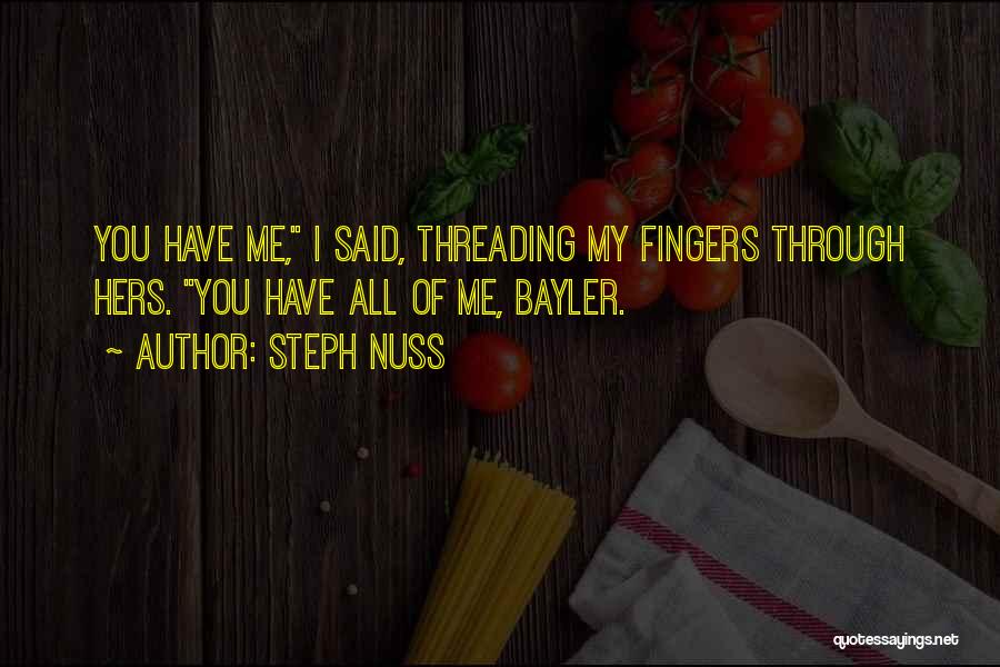 Steph Nuss Quotes: You Have Me, I Said, Threading My Fingers Through Hers. You Have All Of Me, Bayler.