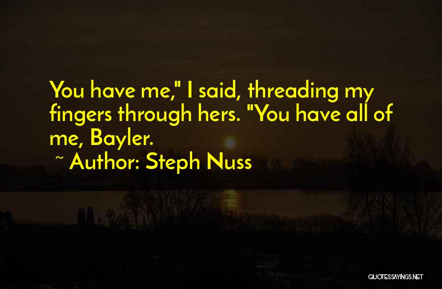 Steph Nuss Quotes: You Have Me, I Said, Threading My Fingers Through Hers. You Have All Of Me, Bayler.