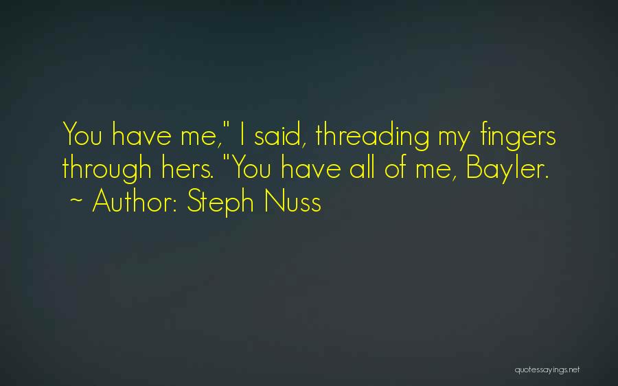 Steph Nuss Quotes: You Have Me, I Said, Threading My Fingers Through Hers. You Have All Of Me, Bayler.