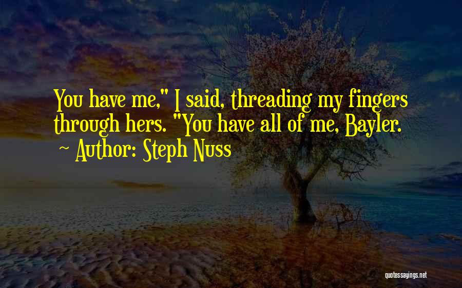 Steph Nuss Quotes: You Have Me, I Said, Threading My Fingers Through Hers. You Have All Of Me, Bayler.