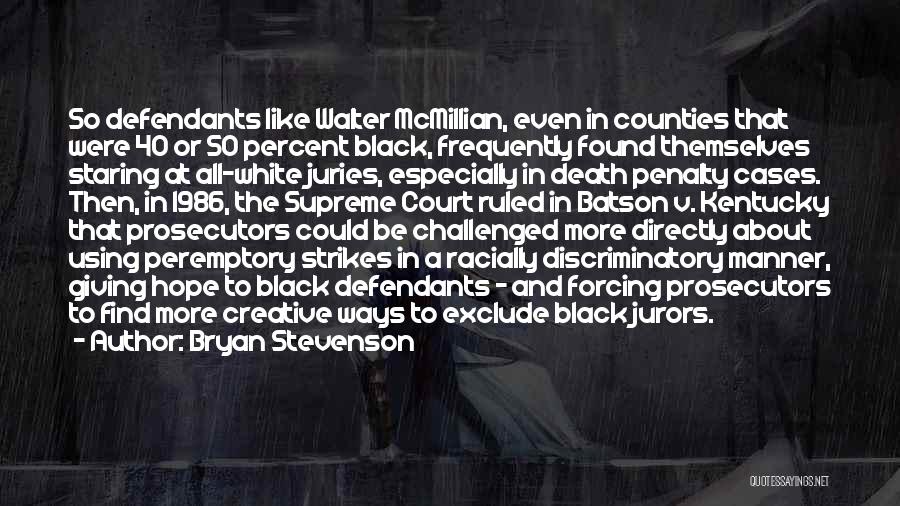 Bryan Stevenson Quotes: So Defendants Like Walter Mcmillian, Even In Counties That Were 40 Or 50 Percent Black, Frequently Found Themselves Staring At