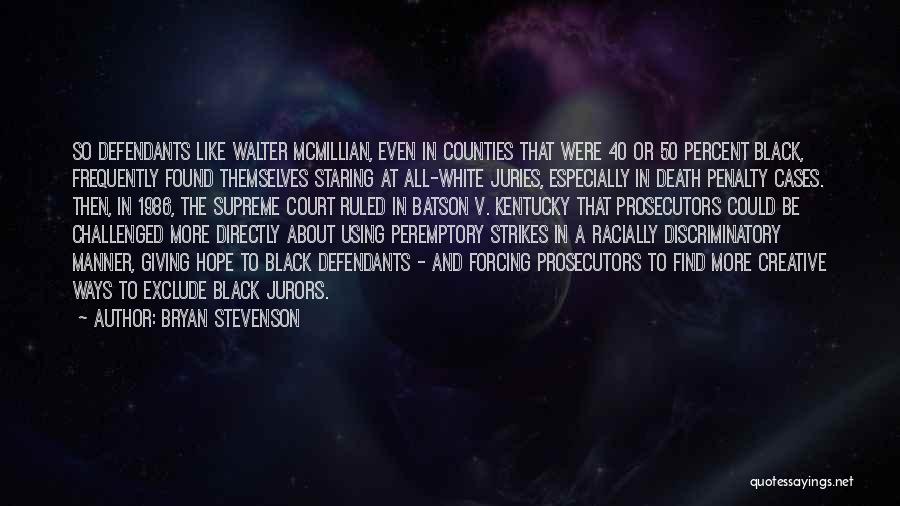 Bryan Stevenson Quotes: So Defendants Like Walter Mcmillian, Even In Counties That Were 40 Or 50 Percent Black, Frequently Found Themselves Staring At