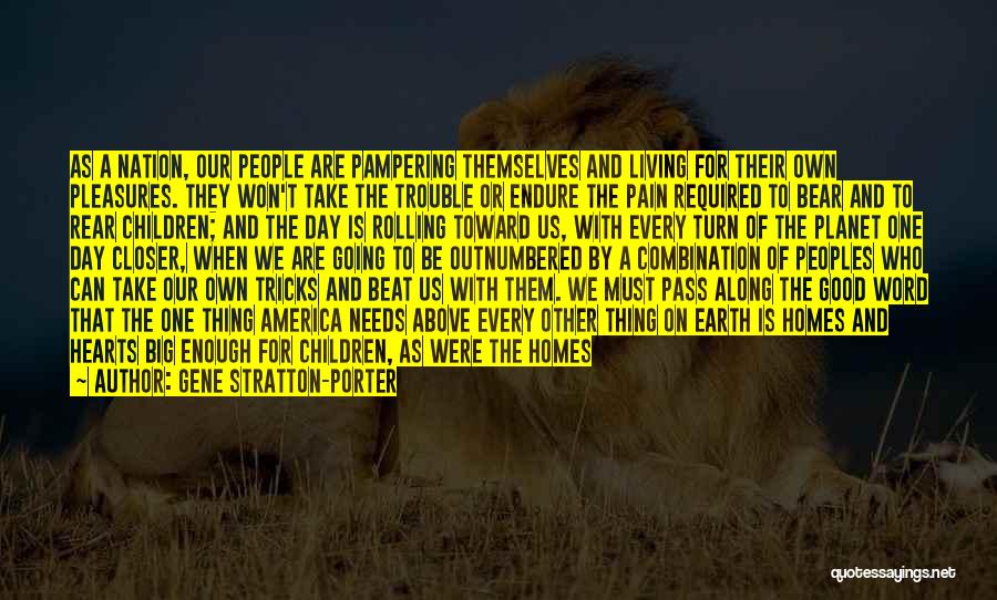 Gene Stratton-Porter Quotes: As A Nation, Our People Are Pampering Themselves And Living For Their Own Pleasures. They Won't Take The Trouble Or