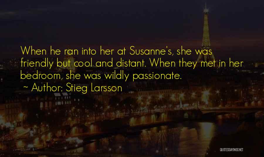 Stieg Larsson Quotes: When He Ran Into Her At Susanne's, She Was Friendly But Cool And Distant. When They Met In Her Bedroom,