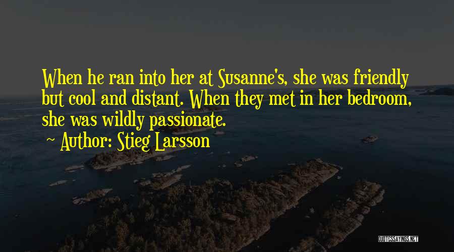Stieg Larsson Quotes: When He Ran Into Her At Susanne's, She Was Friendly But Cool And Distant. When They Met In Her Bedroom,