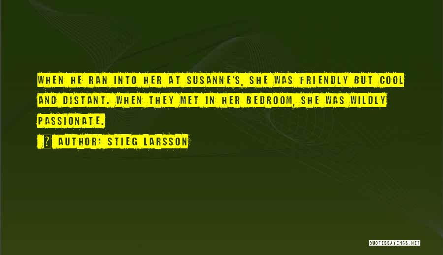 Stieg Larsson Quotes: When He Ran Into Her At Susanne's, She Was Friendly But Cool And Distant. When They Met In Her Bedroom,