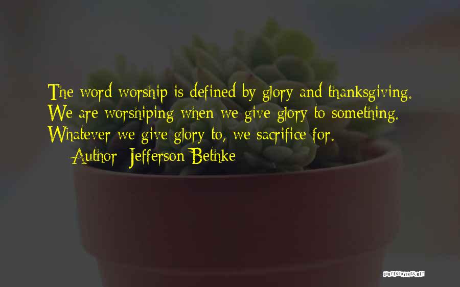 Jefferson Bethke Quotes: The Word Worship Is Defined By Glory And Thanksgiving. We Are Worshiping When We Give Glory To Something. Whatever We