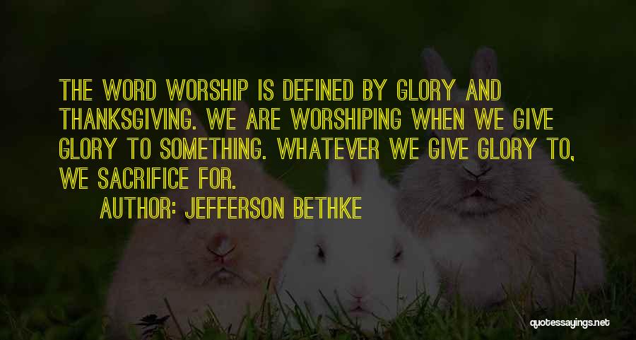 Jefferson Bethke Quotes: The Word Worship Is Defined By Glory And Thanksgiving. We Are Worshiping When We Give Glory To Something. Whatever We