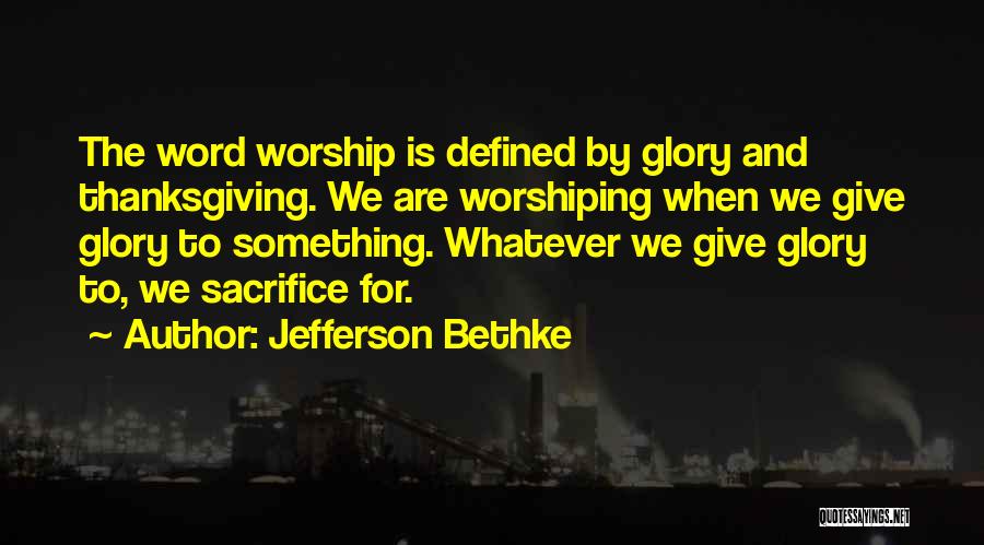 Jefferson Bethke Quotes: The Word Worship Is Defined By Glory And Thanksgiving. We Are Worshiping When We Give Glory To Something. Whatever We