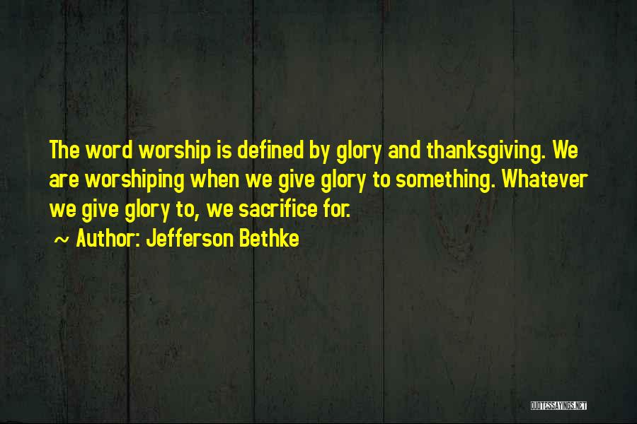 Jefferson Bethke Quotes: The Word Worship Is Defined By Glory And Thanksgiving. We Are Worshiping When We Give Glory To Something. Whatever We