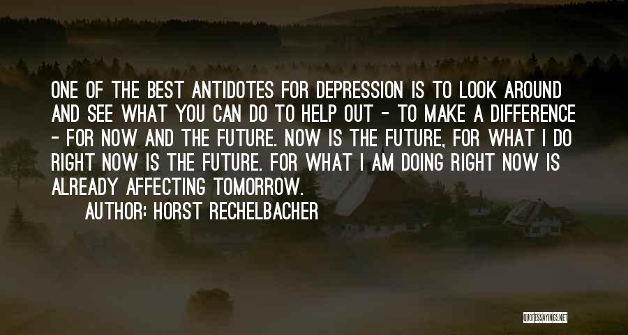 Horst Rechelbacher Quotes: One Of The Best Antidotes For Depression Is To Look Around And See What You Can Do To Help Out