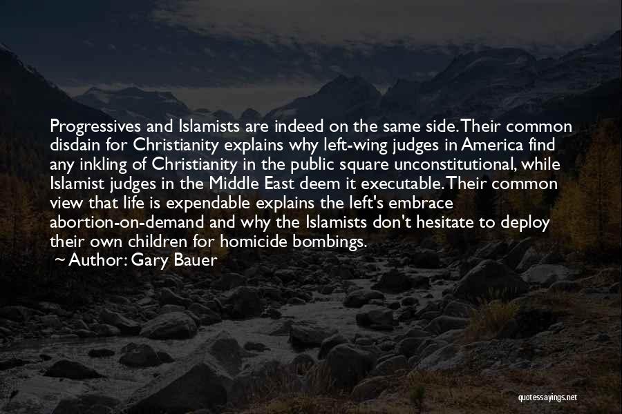 Gary Bauer Quotes: Progressives And Islamists Are Indeed On The Same Side. Their Common Disdain For Christianity Explains Why Left-wing Judges In America