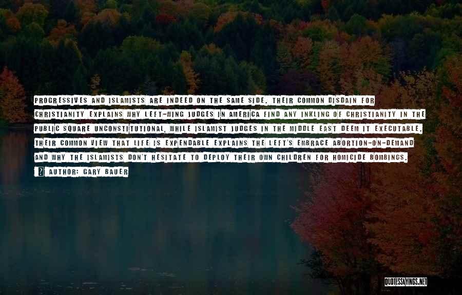 Gary Bauer Quotes: Progressives And Islamists Are Indeed On The Same Side. Their Common Disdain For Christianity Explains Why Left-wing Judges In America