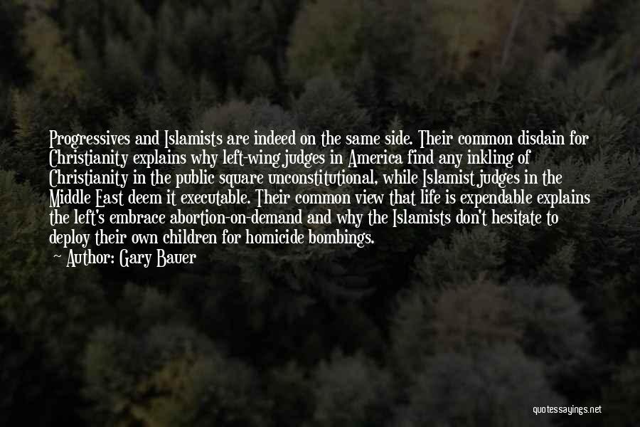 Gary Bauer Quotes: Progressives And Islamists Are Indeed On The Same Side. Their Common Disdain For Christianity Explains Why Left-wing Judges In America