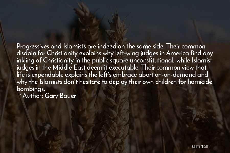 Gary Bauer Quotes: Progressives And Islamists Are Indeed On The Same Side. Their Common Disdain For Christianity Explains Why Left-wing Judges In America