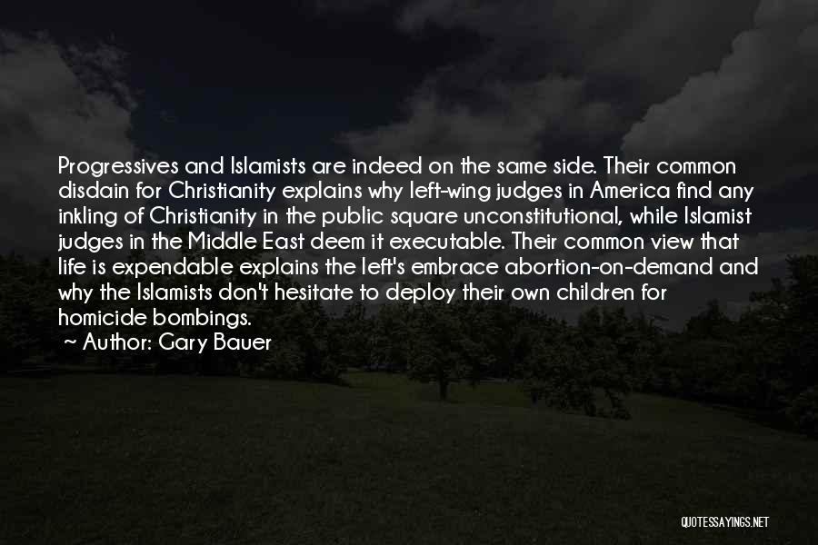 Gary Bauer Quotes: Progressives And Islamists Are Indeed On The Same Side. Their Common Disdain For Christianity Explains Why Left-wing Judges In America