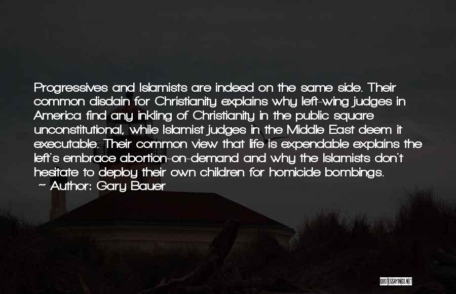 Gary Bauer Quotes: Progressives And Islamists Are Indeed On The Same Side. Their Common Disdain For Christianity Explains Why Left-wing Judges In America